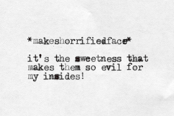 *makeshorrifiedfacr e e* it's the sweetness that makes them so evil for my insides! 