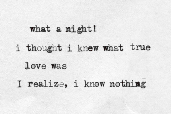 what a night! i thought i knew what love was true I realize, i know nothing 
