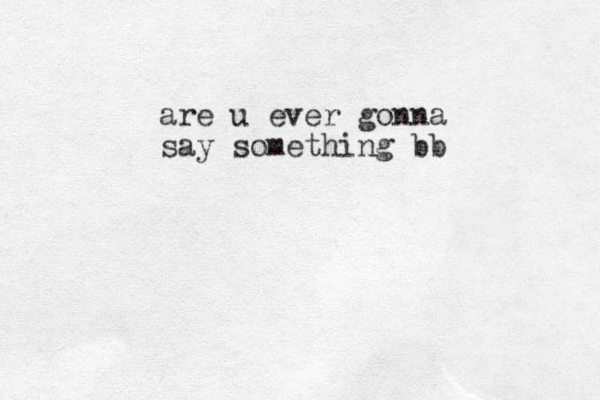 are u ever gonna say something bb