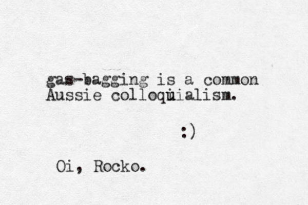 gas-bagging is a common Aussie colloqi u uialism. :) Oi, Rocko.