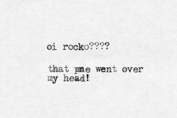 oi rocko???? that pne went over my head!