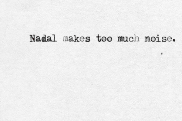Nadal makes too much noise. 