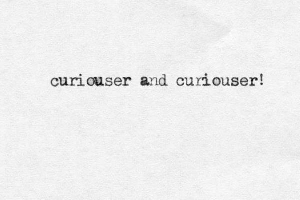 curiouser and curiouser! 