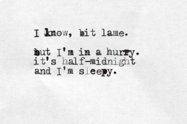 I lnow k , bit lame. n b but I'm in a hurry. it's half-midnight and I'm sleepy. 