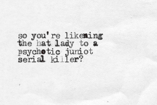 so you're likening the hat lady to a psychotic juniot serial killer? 