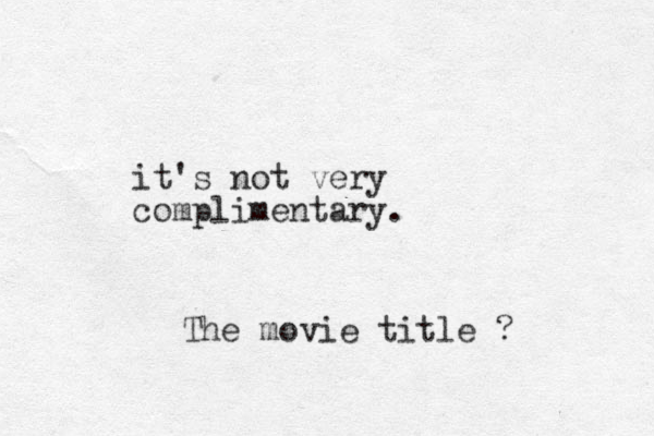 it's not very complimentary. The movie title ? 
