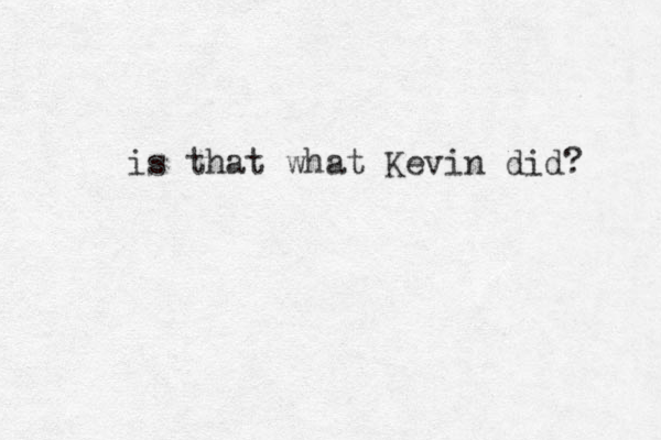 is that what Kevin did? 
