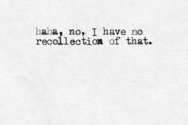 haha, no, I have no recollection of that. 