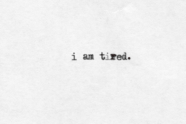 i am tired. 