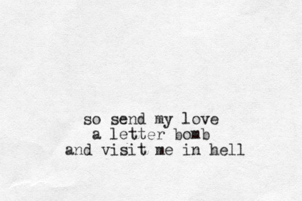 so send my love a letter bomb and visit me in hell