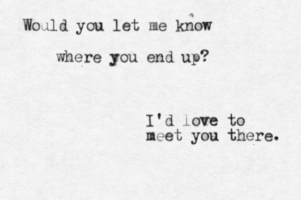 Would you let me know where you end up? I'd love to meet you there. 