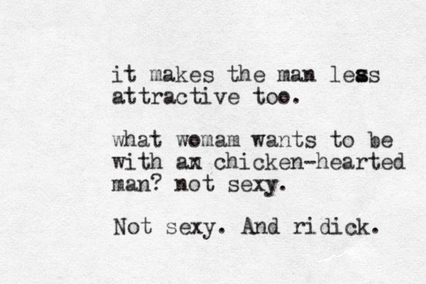 it makes the man leas attractive too. s s what womam wants to be with an x chicken-hearted man? not sexy. Not sexy. And ridick. 