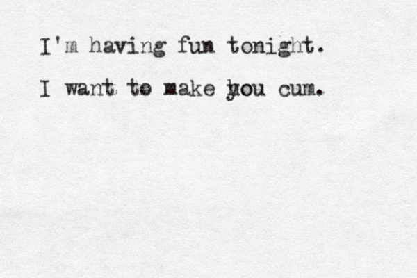 I'm having fun tonight. I want to make ho you cum .