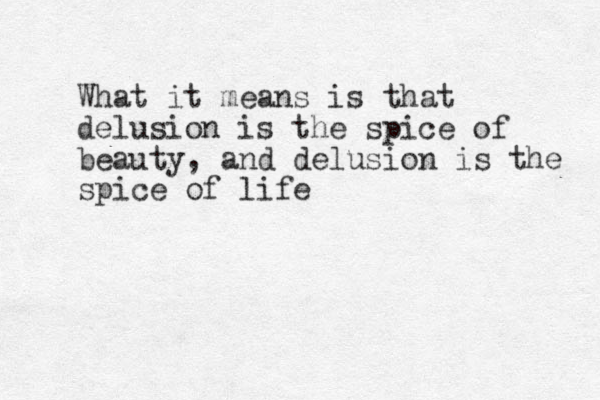 What it means is that delusion is the spice of beauty, and delusion is the spice of life