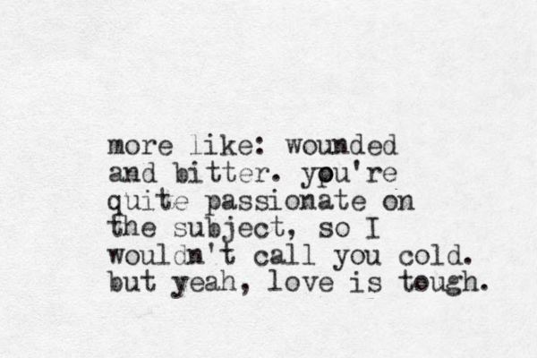 more like: wounded and bitter. ypu're o o quite passionate on the subject, so I wouldn't call you cold. but yeah, love is tough. 