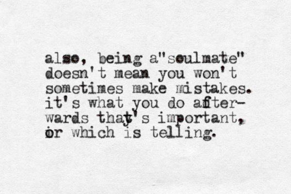 also, being a soulmate" " doesn't mean you won't sometimes make mistakes. it's what you do adter f f - wards thay t t's important, i o or which is telling.