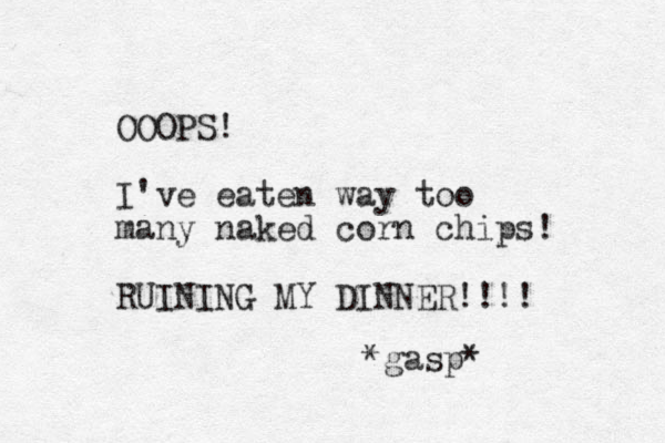 OOOPS! I've eaten way too many naked corn chips! RUINING MY DINNER!!!! *gasp* 