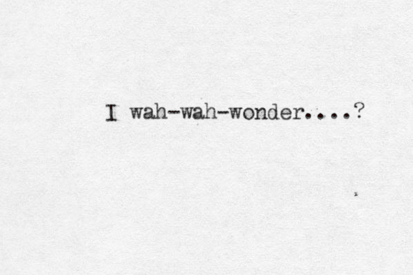 I wah-wah-wonder....? 