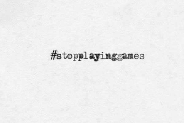 #stopplayinggames 