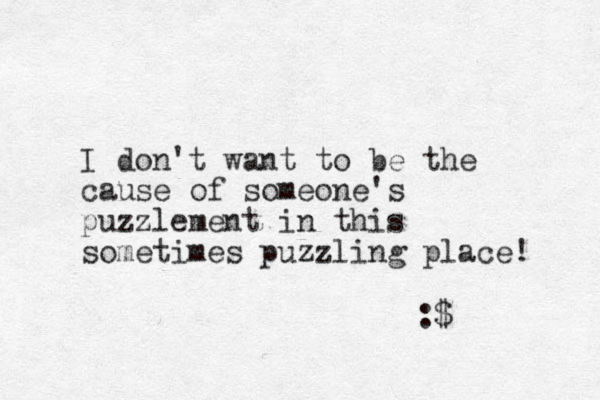 I don't want to be the cause of someone's puzzlement in this sometimes puzzling place! :$ 