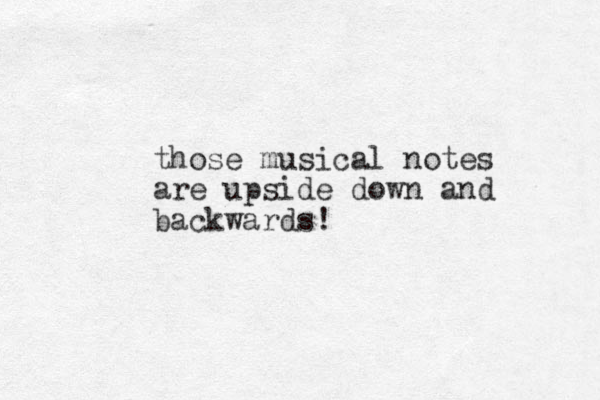 those musical notes are upside down and backwards!
