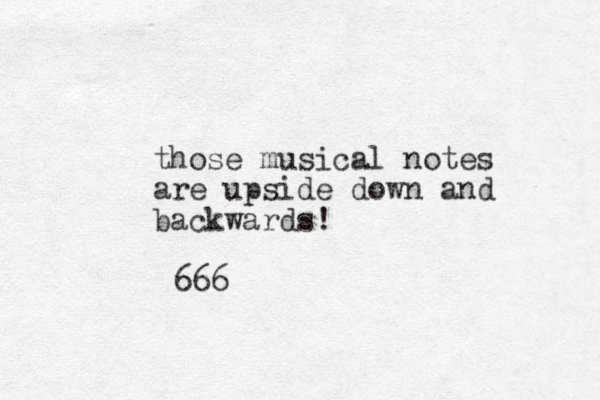 those musical notes are upside down and backwards! 666