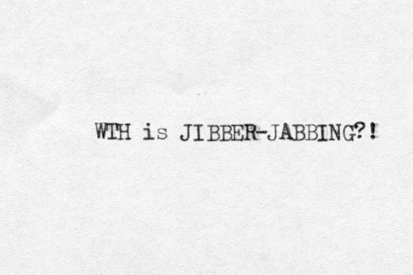 WTH is JIBBER-JABBING?! 
