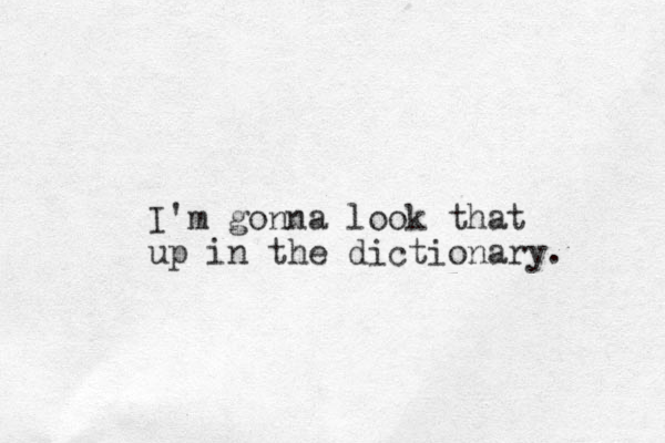 I'm gonna look that up in the dictionary. 