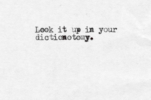 Look it up in your dictionotomy.