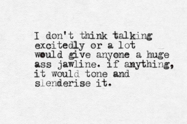I don't think talking excitedly or a lot would give anyone a huge ass jawline. if anything, it would tone and slenderise it.