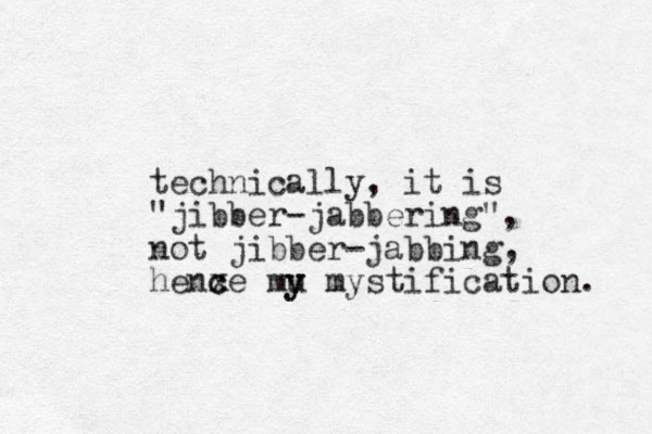 technica lly, it is "jibber-jabbering", not jibber-jabbi g n , henxe mu c c y y mystification. 