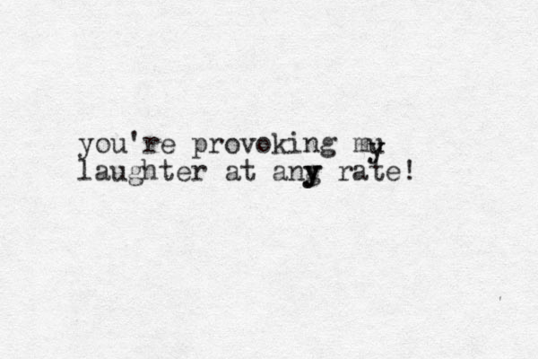 you're provoking mu laughter at ang y y y rate! y y 