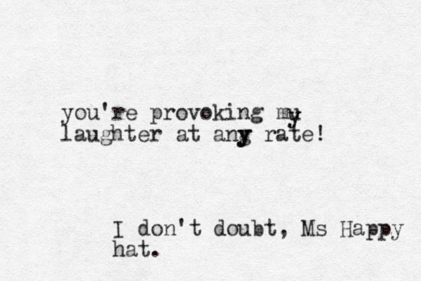 you're provoking mu laughter at ang y y y rate! y y I don't doubt, Ms Happy hat.