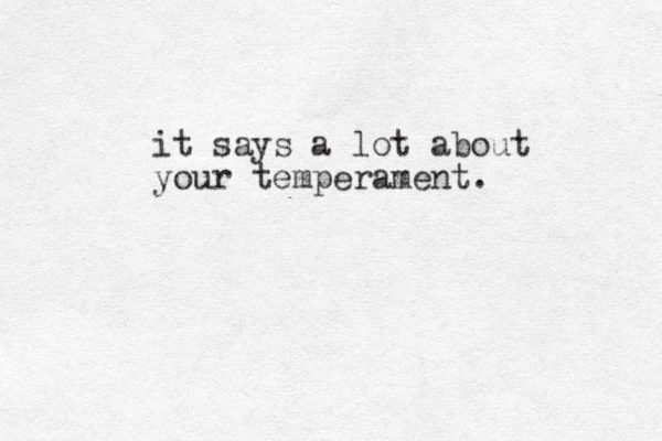 it says a lot about your temperament. 