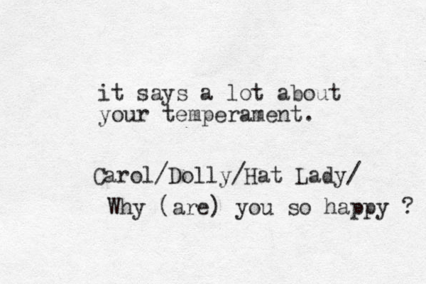 it says a lot about your temperament. Carol/Dolly/Hat Lady/ Why (are) you so happy ? 
