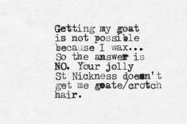 Getting my goat is not possible because I wax... So the answer is NO. You r jolly St Nickness doesn't get me goate/crotch hair. 