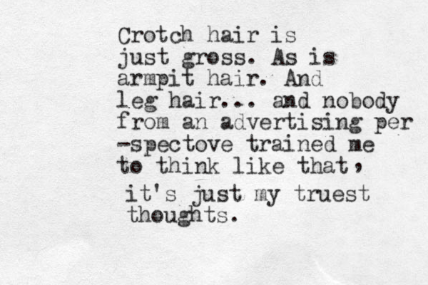 Crotch hair is just gross. As is armpit hair. And leg hair... and nobody from an advertising per -spectove trained me to think like that , it's just my truest thoughts. 