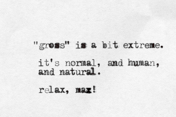 "gross" is a bit extreme. it's normal, and human, and natural. relax, mac! x x