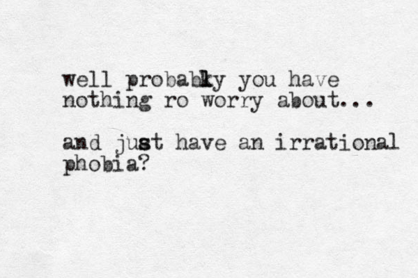well probabky l l you have nothing ro worry about... and juat s s have an irrational phobia?