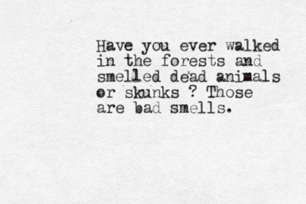 Have you ever walked in the forests and smelled dead animals or skunks ? Those are bad smells. 