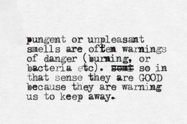 pungent or unpleasant smells are offen t t warnings n of danger (burning, or bacteria etc). somi ==== so in that sense they are GOOD because they are warning us to keep away.
