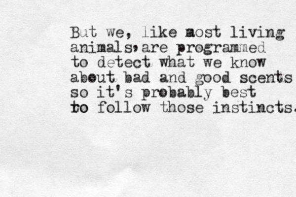 But we , like a most living animals are programmed to detect what we know about bad and good scents so it's probably best ro to follow those instincts. , 