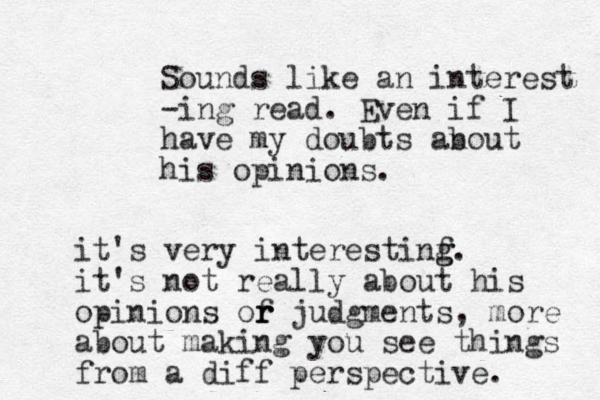 Sounds like an interest -ing read. Even if I have my doubts an bout his opinions. it's very interestinf g g. it's not really about his opinions of r r r judgments , more about making you see things from a diff perspective. 
