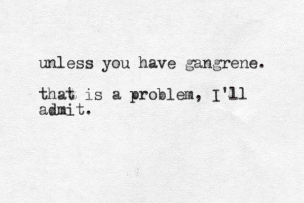 unless you have gangrene. that is a problem, I'll admit.