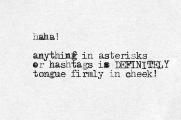 haha! anythinf i g n asterisks or hashtags is DEFINITELY tongue firmly in cheek! 
