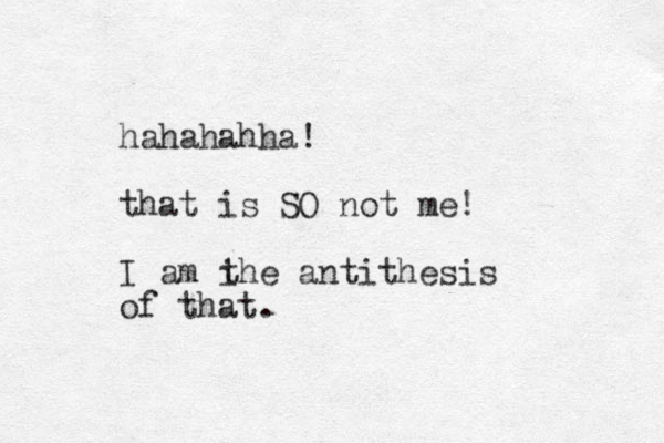 hahahahha! that is SO not me! I am i the antithesis of that.