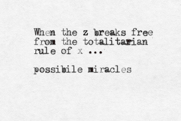 When the z z breaks free from the totalitarian rule of x ... possibile miracles