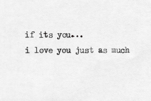 if its you... i love you just as much 