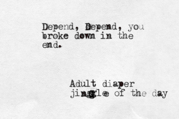 Depend, depend D , you broke down in the end. Adult diaper jinggle G G z G n g e of the day 