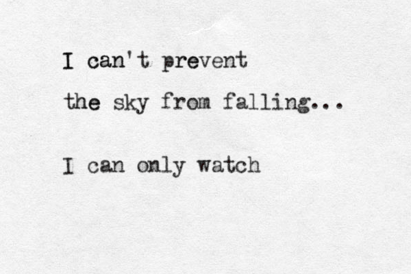 I can n't I ca prevent re the he sky from falling... I can only watch